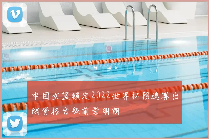 中国女篮锁定2022世界杯预选赛出线资格晋级前景明朗