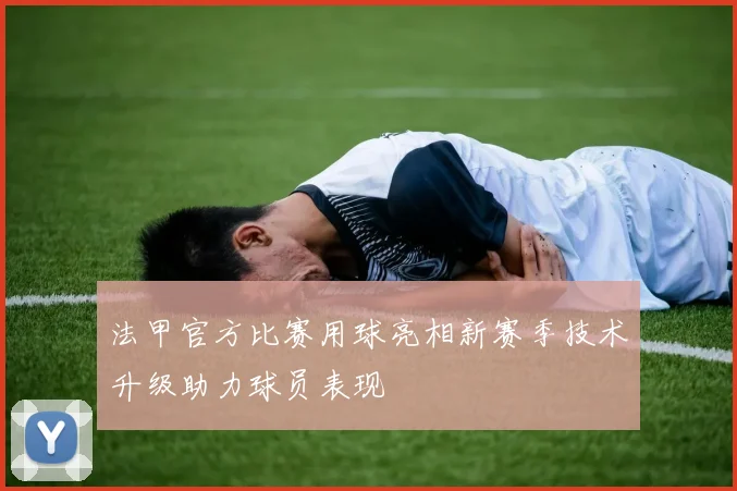 法甲官方比赛用球亮相新赛季技术升级助力球员表现