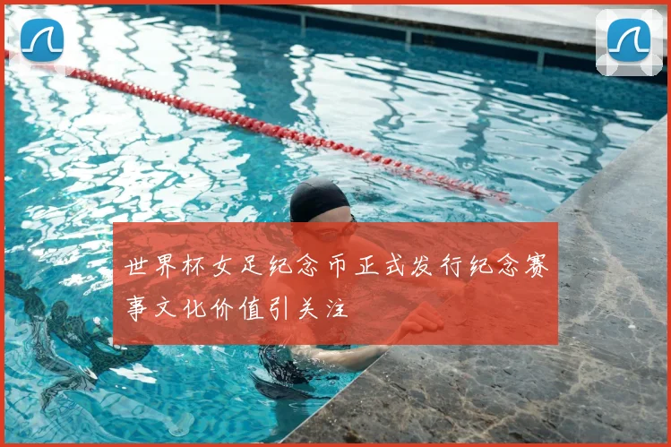 世界杯女足纪念币正式发行纪念赛事文化价值引关注