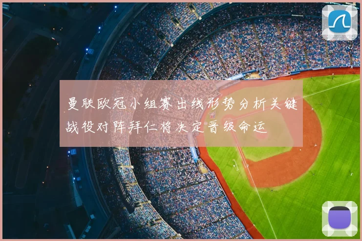 曼联欧冠小组赛出线形势分析关键战役对阵拜仁将决定晋级命运