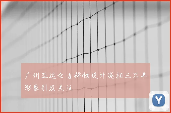 广州亚运会吉祥物设计亮相三只羊形象引发关注