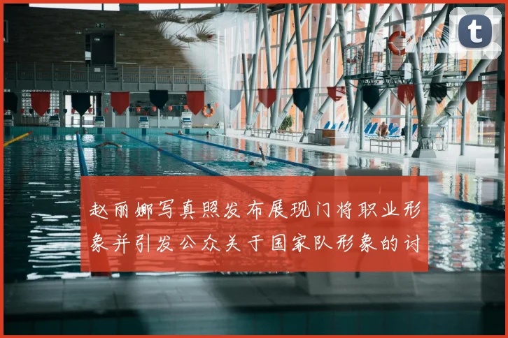 赵丽娜写真照发布展现门将职业形象并引发公众关于国家队形象的讨论