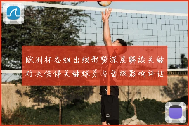 欧洲杯各组出线形势深度解读关键对决伤停关键球员与晋级影响评估