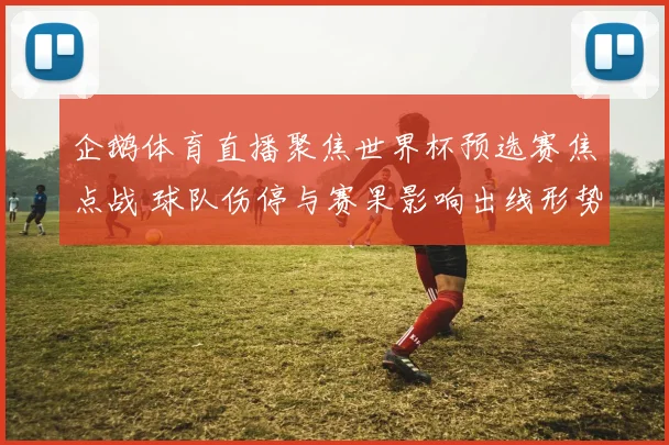 企鹅体育直播聚焦世界杯预选赛焦点战 球队伤停与赛果影响出线形势