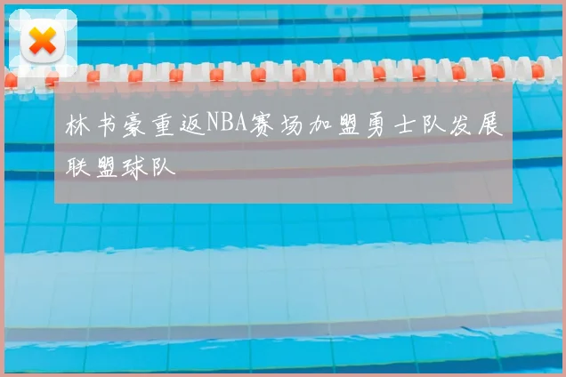 林书豪重返NBA赛场加盟勇士队发展联盟球队