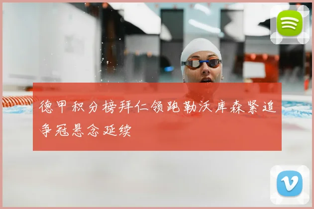 德甲积分榜拜仁领跑勒沃库森紧追争冠悬念延续