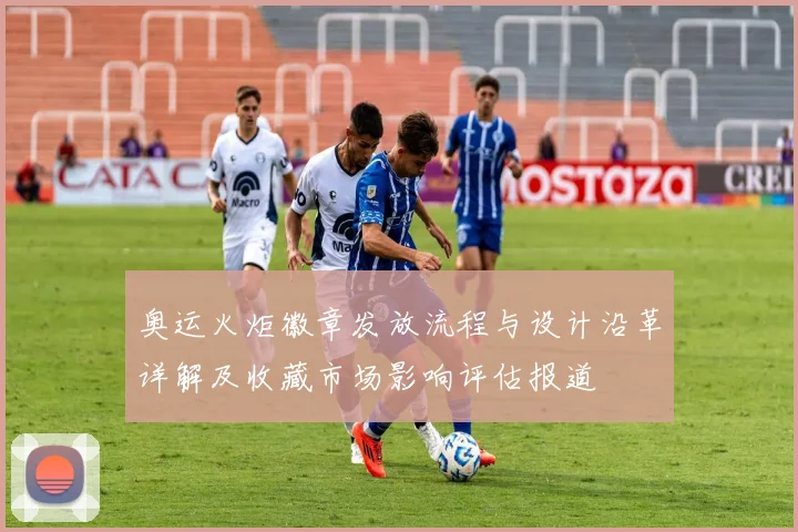 奥运火炬徽章发放流程与设计沿革详解及收藏市场影响评估报道