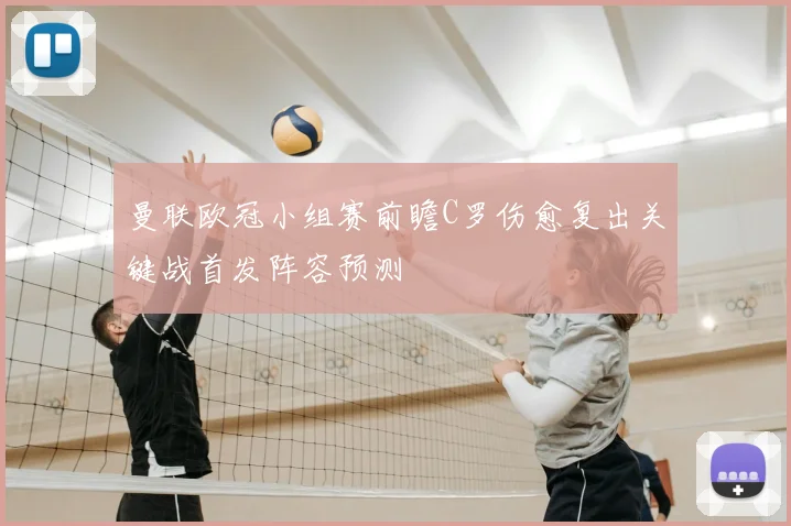 曼联欧冠小组赛前瞻C罗伤愈复出关键战首发阵容预测