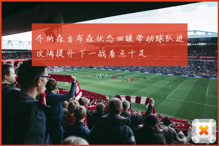 乔纳森吉布森状态回暖带动球队进攻端提升 下一战看点十足