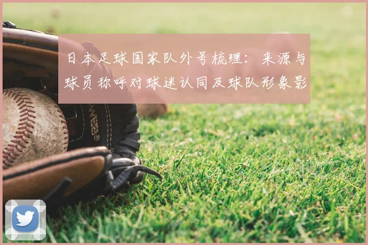 日本足球国家队外号梳理：来源与球员称呼对球迷认同及球队形象影响