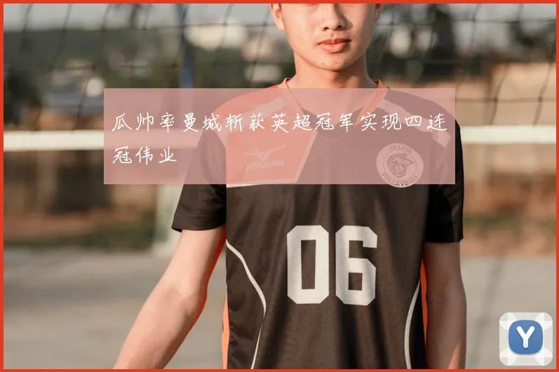 瓜帅率曼城斩获英超冠军实现四连冠伟业