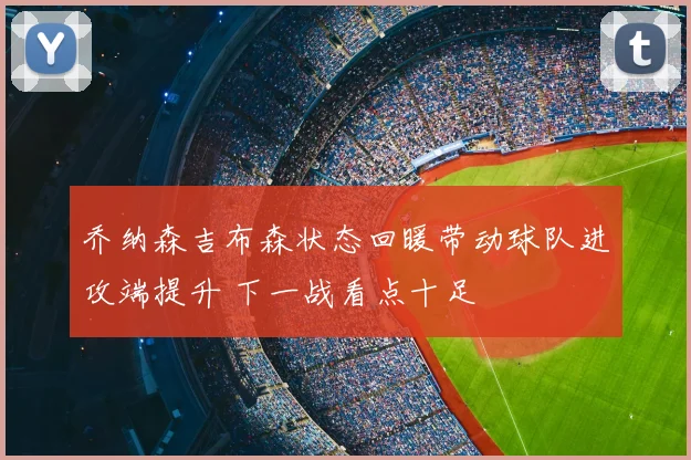 乔纳森吉布森状态回暖带动球队进攻端提升 下一战看点十足