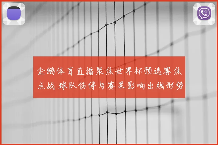 企鹅体育直播聚焦世界杯预选赛焦点战 球队伤停与赛果影响出线形势