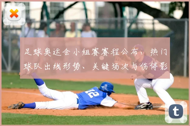 足球奥运会小组赛赛程公布，热门球队出线形势、关键场次与伤停影响解析