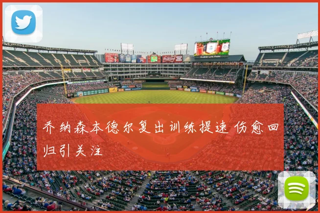 乔纳森本德尔复出训练提速 伤愈回归引关注