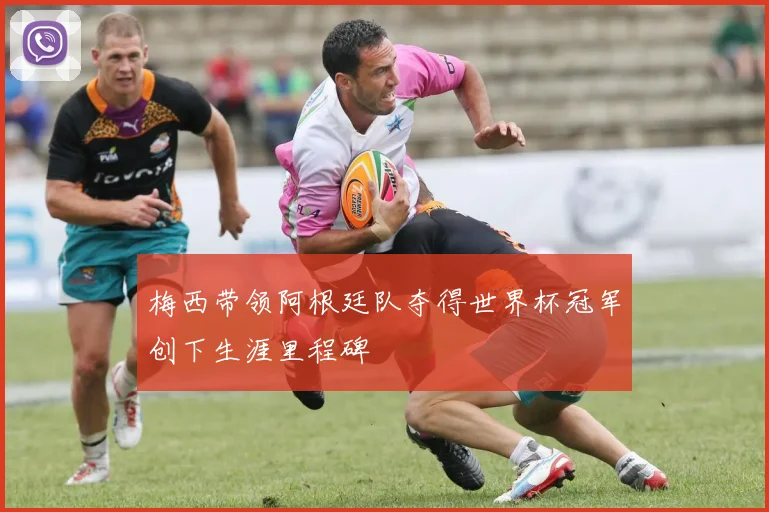 梅西带领阿根廷队夺得世界杯冠军创下生涯里程碑