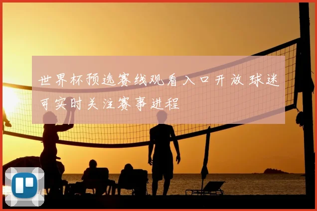 世界杯预选赛线观看入口开放 球迷可实时关注赛事进程