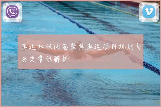 奥运知识问答聚焦奥运项目规则与历史常识解析