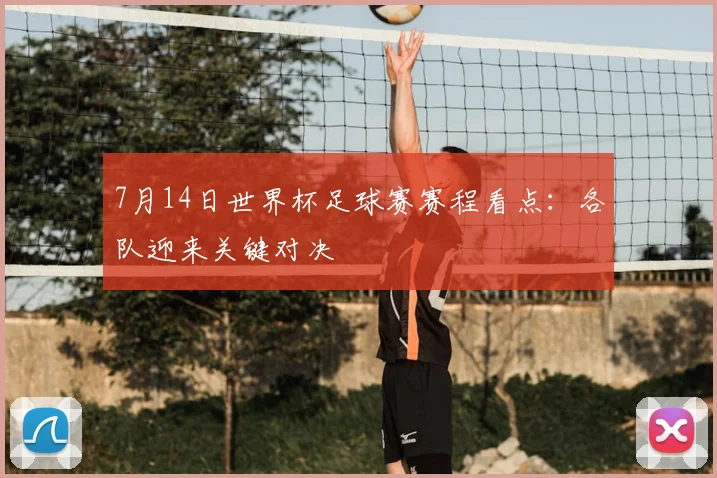 7月14日世界杯足球赛赛程看点:各队迎来关键对决