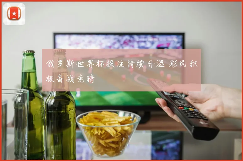 俄罗斯世界杯投注持续升温 彩民积极备战竞猜